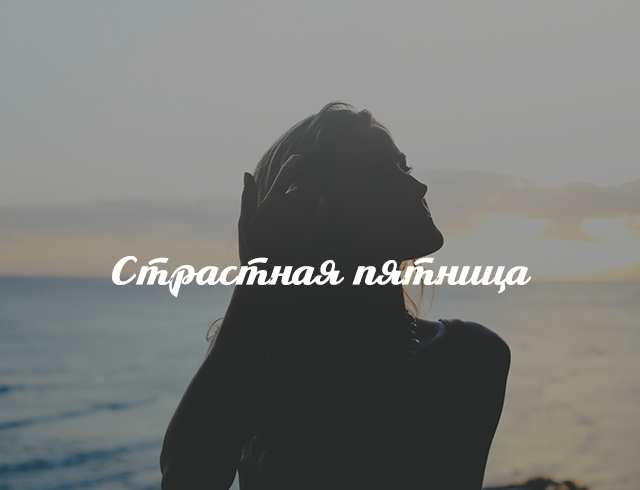 Страстная пятница: можно ли печь куличи и что нужно делать, есть и пить в этот день